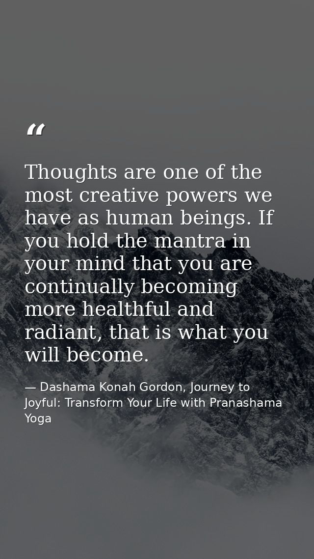Thoughts are one of the most creative powers we have as human beings. If you hold the mantra in your mind that you are c — Dashama Konah Gordon, Journey to Joyful: Transform Your Life with Pranashama Yoga