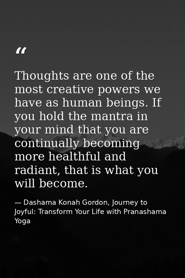 Thoughts are one of the most creative powers we have as human beings. If you hold the mantra in your mind that you are c — Dashama Konah Gordon, Journey to Joyful: Transform Your Life with Pranashama Yoga