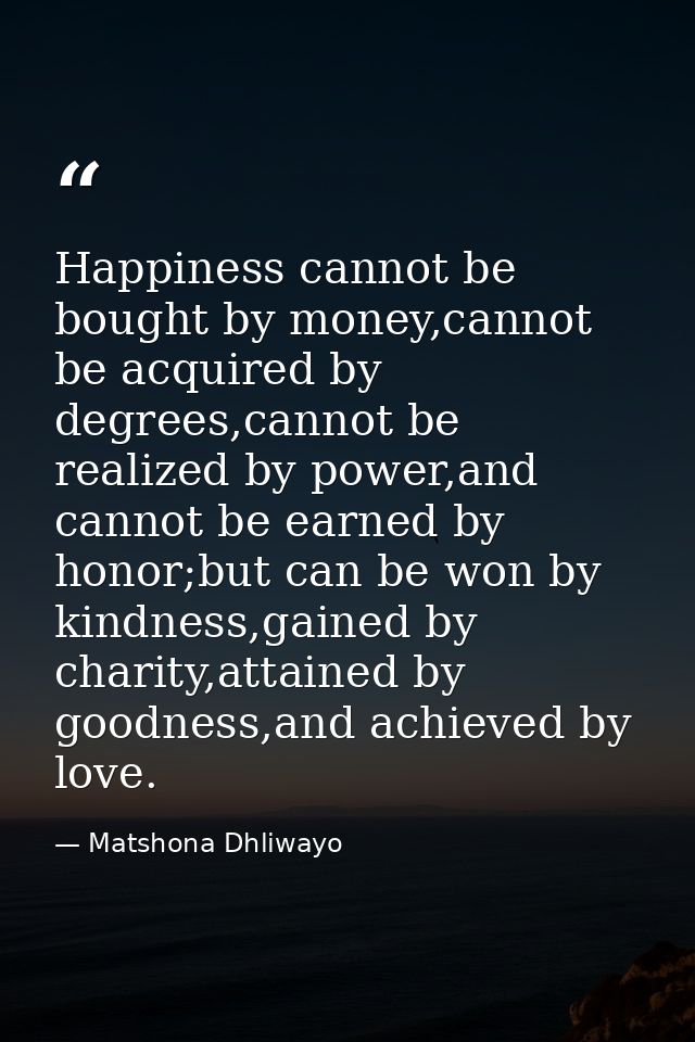 Happiness cannot be bought by money,cannot be acquired by degrees,cannot be realized by power,and cannot be earned by ho — Matshona Dhliwayo