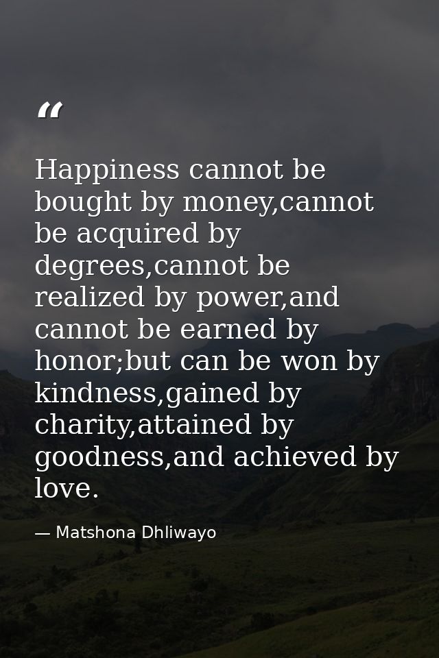 Happiness cannot be bought by money,cannot be acquired by degrees,cannot be realized by power,and cannot be earned by ho — Matshona Dhliwayo