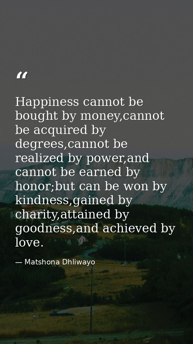 Happiness cannot be bought by money,cannot be acquired by degrees,cannot be realized by power,and cannot be earned by ho — Matshona Dhliwayo