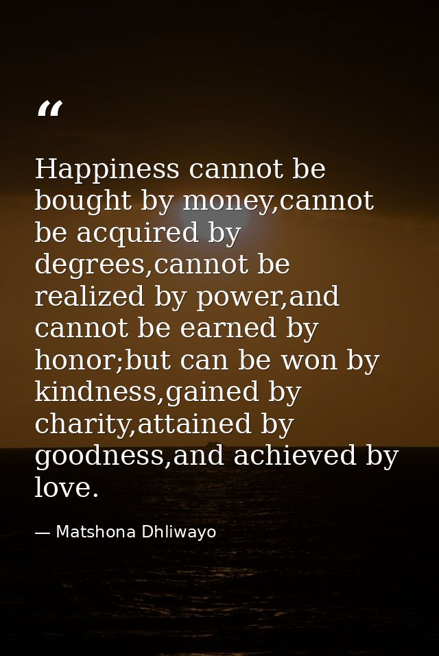 Happiness cannot be bought by money,cannot be acquired by degrees,cannot be realized by power,and cannot be earned by ho — Matshona Dhliwayo