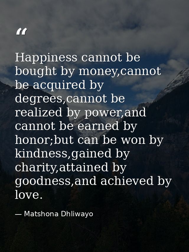 Happiness cannot be bought by money,cannot be acquired by degrees,cannot be realized by power,and cannot be earned by ho — Matshona Dhliwayo