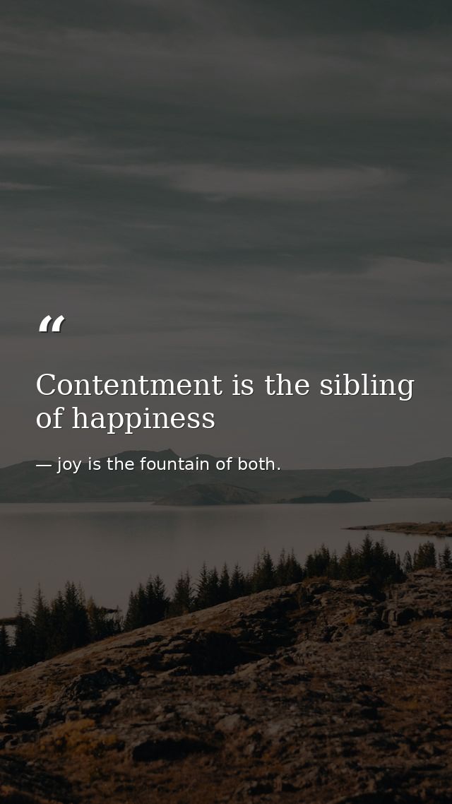 Contentment is the sibling of happiness — joy is the fountain of both.