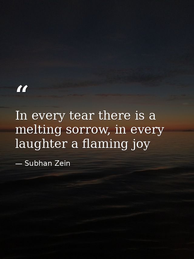 In every tear there is a melting sorrow, in every laughter a flaming joy — Subhan Zein