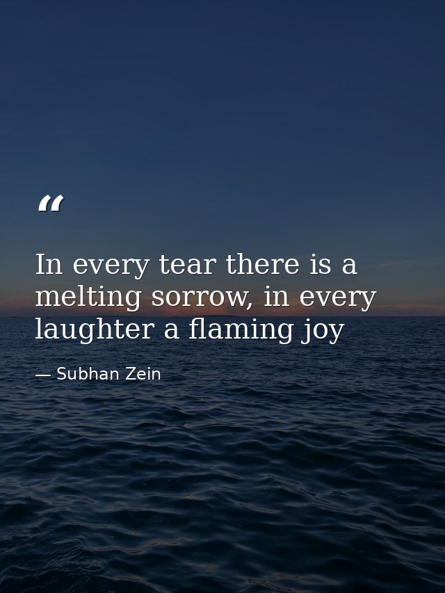 In every tear there is a melting sorrow, in every laughter a flaming joy — Subhan Zein