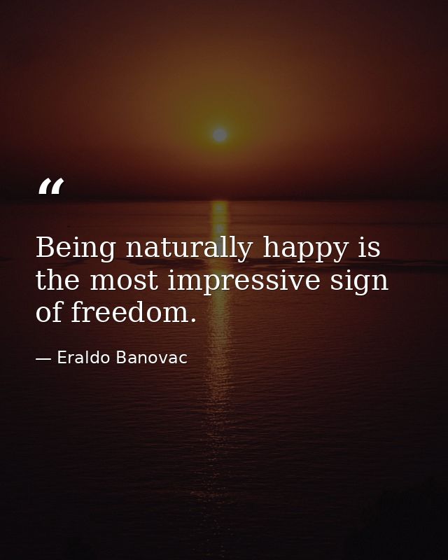 Being naturally happy is the most impressive sign of freedom. — Eraldo Banovac