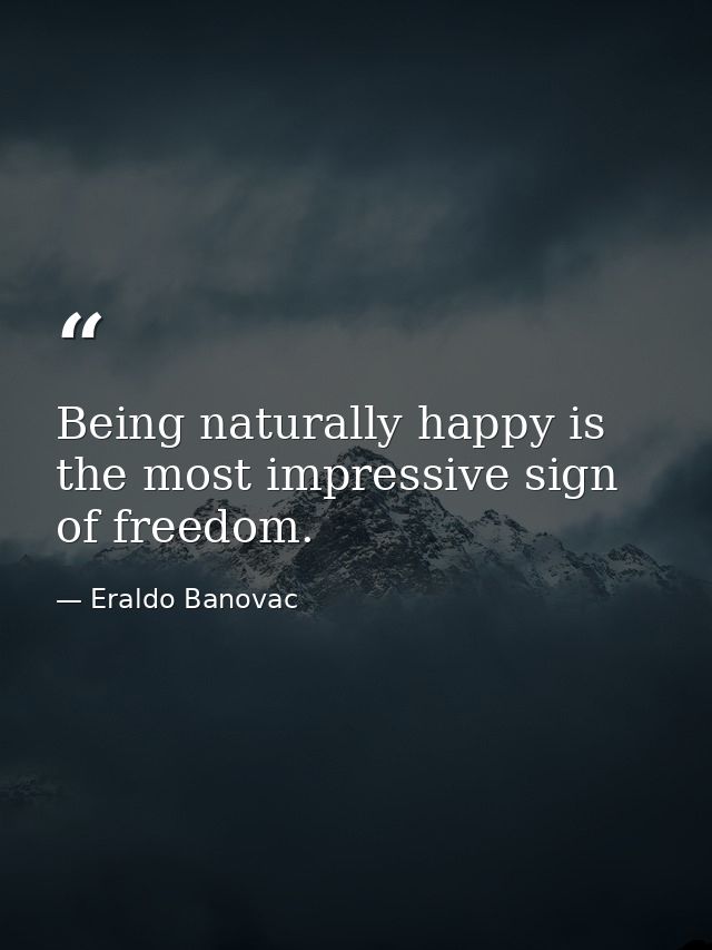 Being naturally happy is the most impressive sign of freedom. — Eraldo Banovac