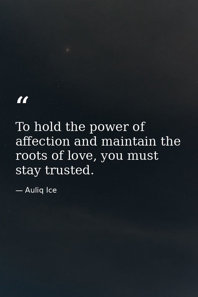 To hold the power of affection and maintain the roots of love, you must stay trusted. — Auliq Ice