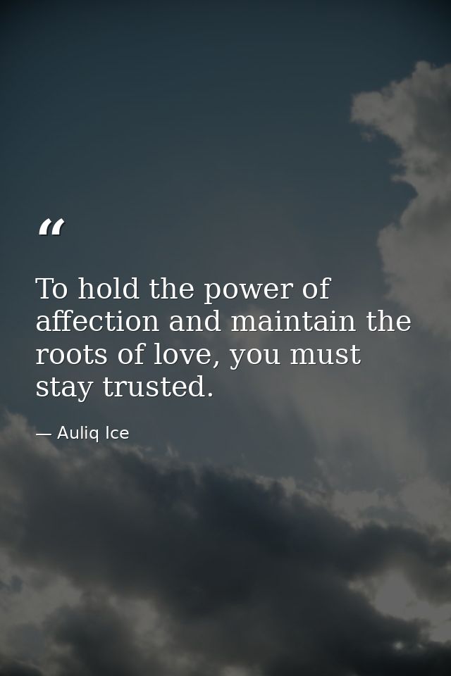 To hold the power of affection and maintain the roots of love, you must stay trusted. — Auliq Ice