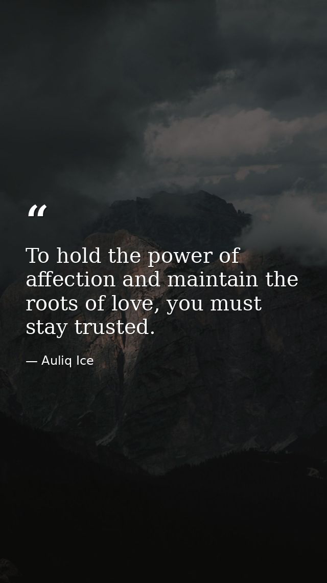 To hold the power of affection and maintain the roots of love, you must stay trusted. — Auliq Ice