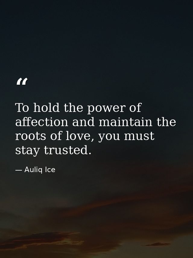 To hold the power of affection and maintain the roots of love, you must stay trusted. — Auliq Ice