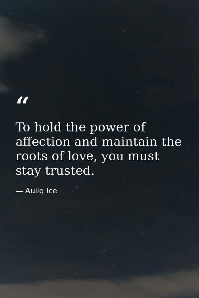 To hold the power of affection and maintain the roots of love, you must stay trusted. — Auliq Ice