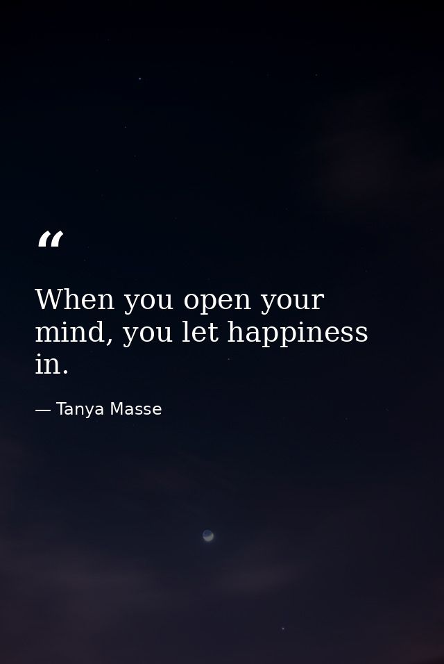 When you open your mind, you let happiness in. — Tanya Masse