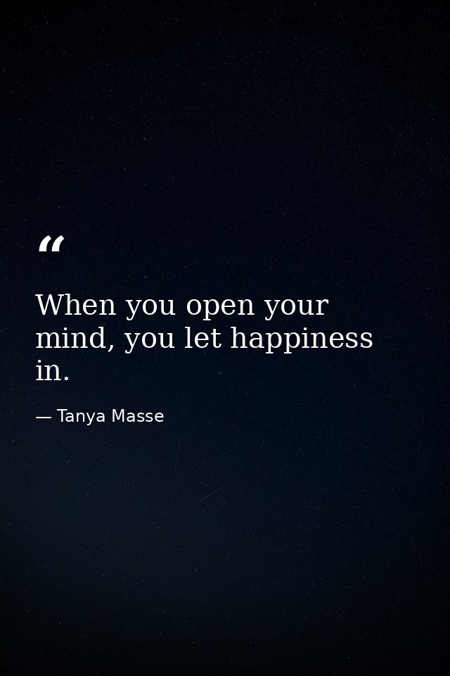 When you open your mind, you let happiness in. — Tanya Masse