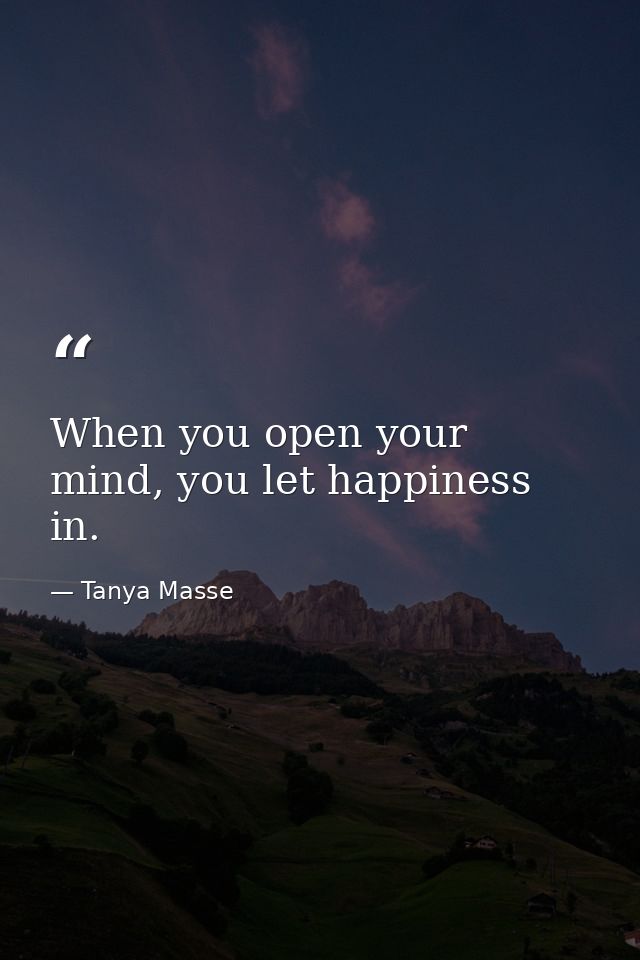 When you open your mind, you let happiness in. — Tanya Masse