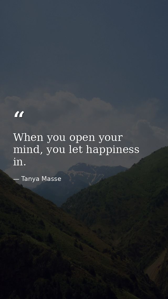 When you open your mind, you let happiness in. — Tanya Masse