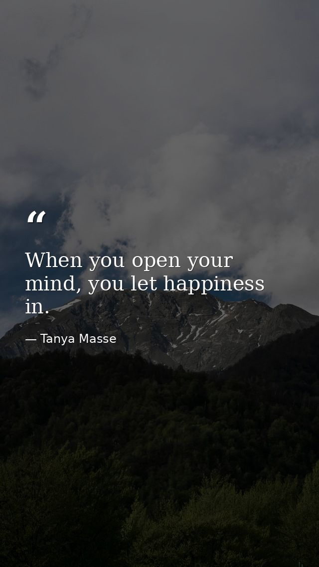 When you open your mind, you let happiness in. — Tanya Masse