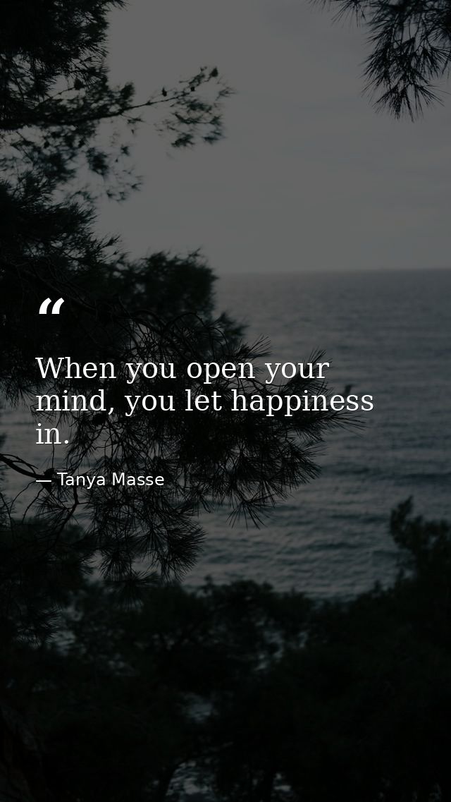 When you open your mind, you let happiness in. — Tanya Masse