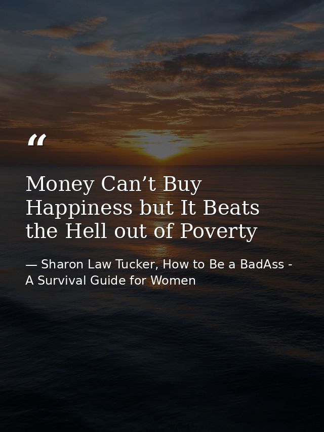 Money Can’t Buy Happiness but It Beats the Hell out of Poverty — Sharon Law Tucker, How to Be a BadAss - A Survival Guide for Women