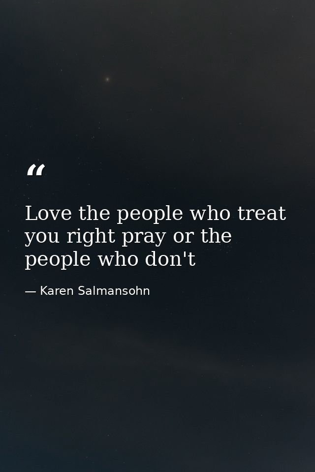 Love the people who treat you right pray or the people who don't — Karen Salmansohn