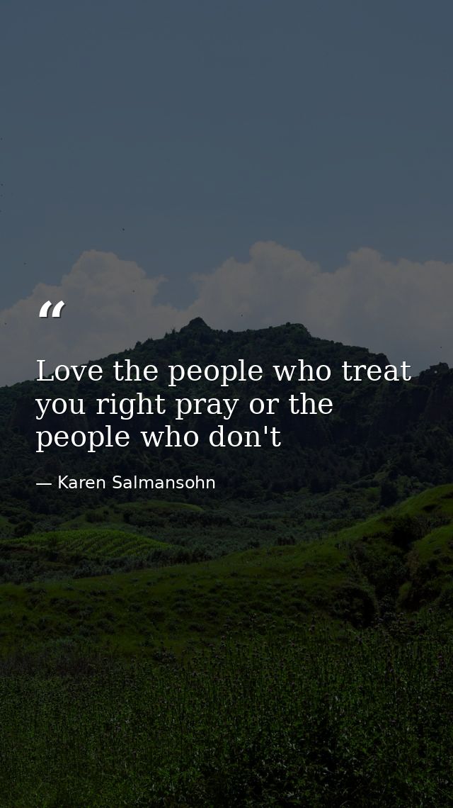 Love the people who treat you right pray or the people who don't — Karen Salmansohn