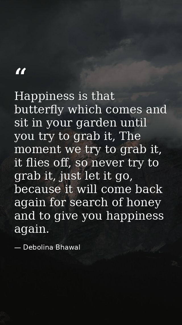 Happiness is that butterfly which comes and sit in your garden until you try to grab it, The moment we try to grab it, i — Debolina Bhawal
