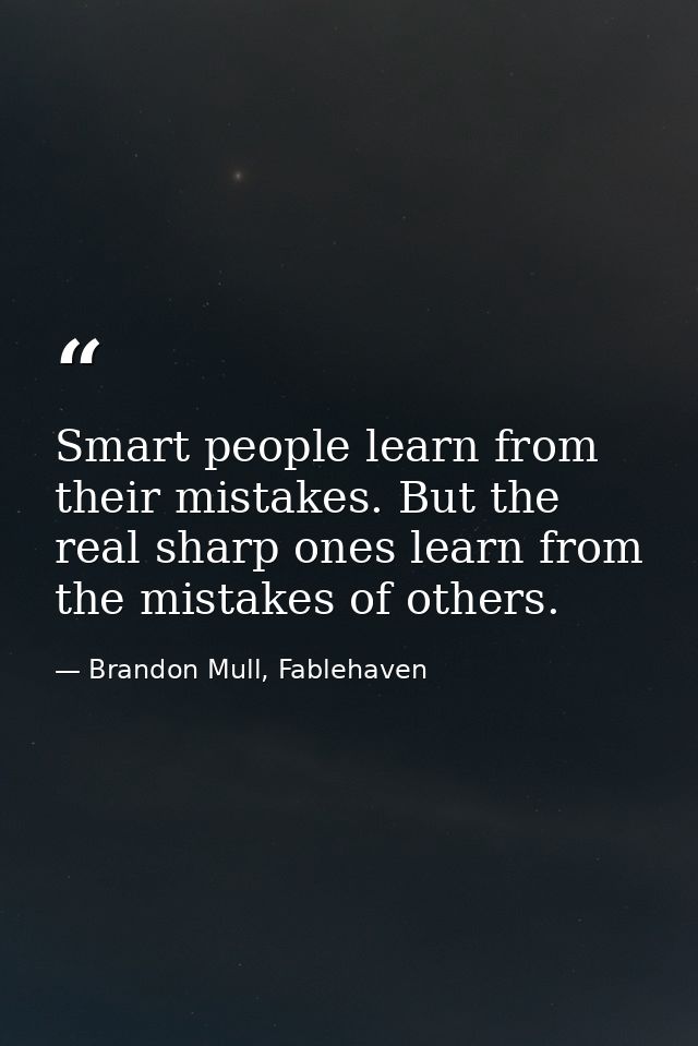 Smart people learn from their mistakes. But the real sharp ones learn from the mistakes of others. — Brandon Mull, Fablehaven