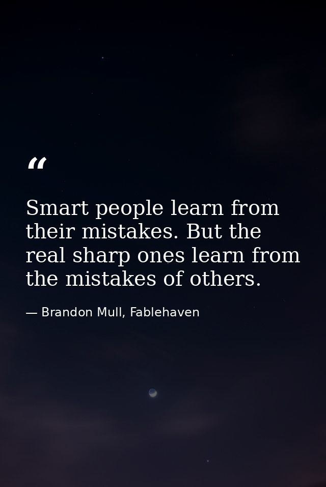 Smart people learn from their mistakes. But the real sharp ones learn from the mistakes of others. — Brandon Mull, Fablehaven