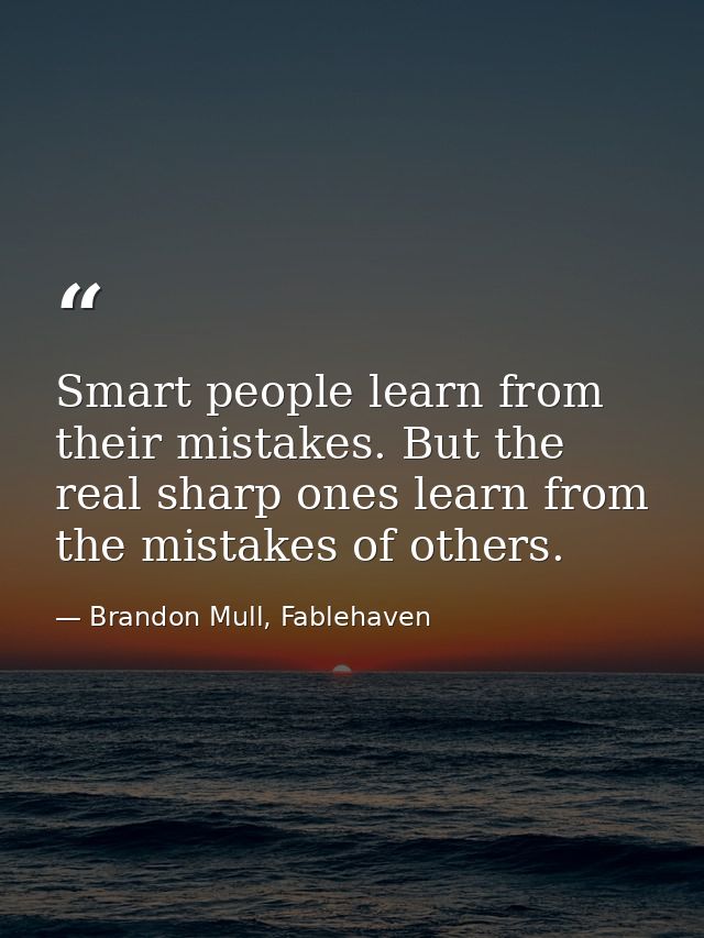 Smart people learn from their mistakes. But the real sharp ones learn from the mistakes of others. — Brandon Mull, Fablehaven