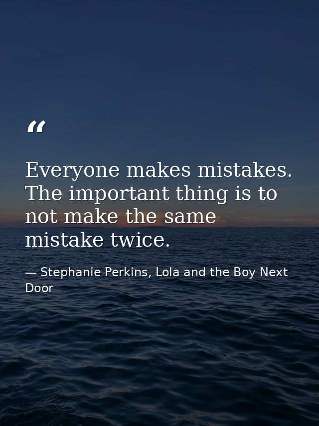 Everyone makes mistakes. The important thing is to not make the same mistake twice. — Stephanie Perkins, Lola and the Boy Next Door