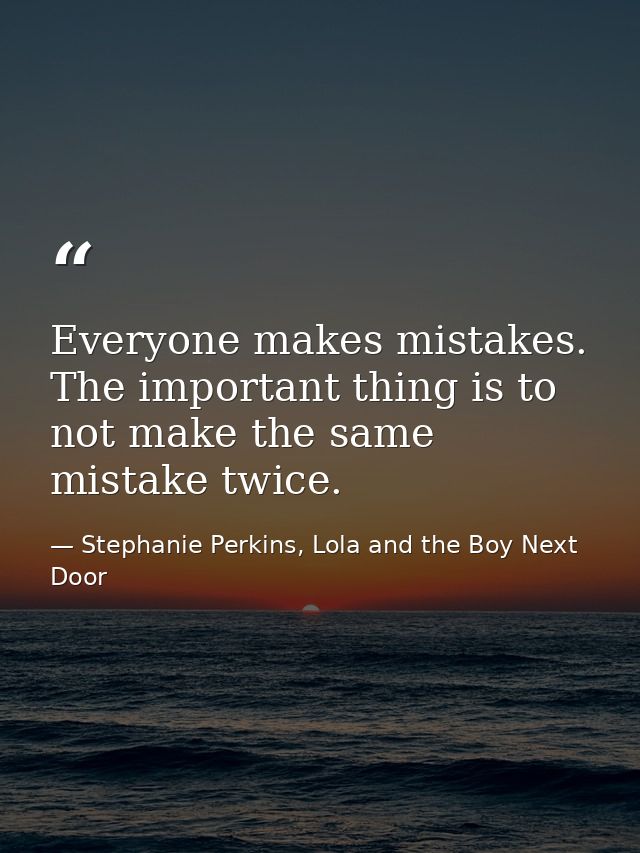 Everyone makes mistakes. The important thing is to not make the same mistake twice. — Stephanie Perkins, Lola and the Boy Next Door