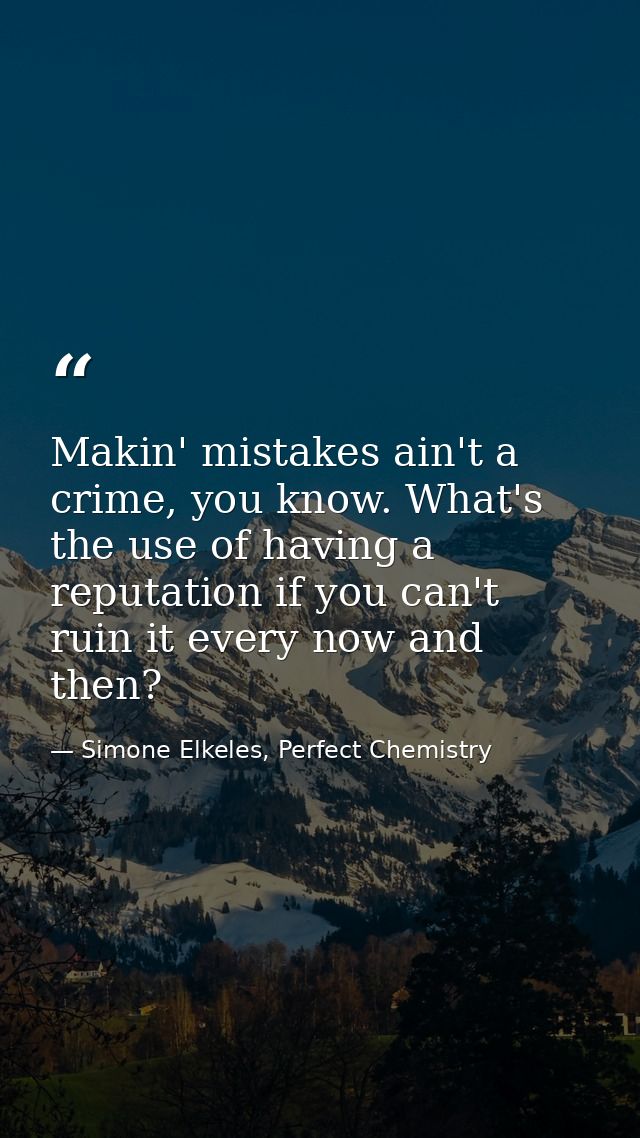 Makin' mistakes ain't a crime, you know. What's the use of having a reputation if you can't ruin it every now and then? — Simone Elkeles, Perfect Chemistry