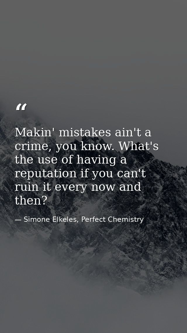 Makin' mistakes ain't a crime, you know. What's the use of having a reputation if you can't ruin it every now and then? — Simone Elkeles, Perfect Chemistry