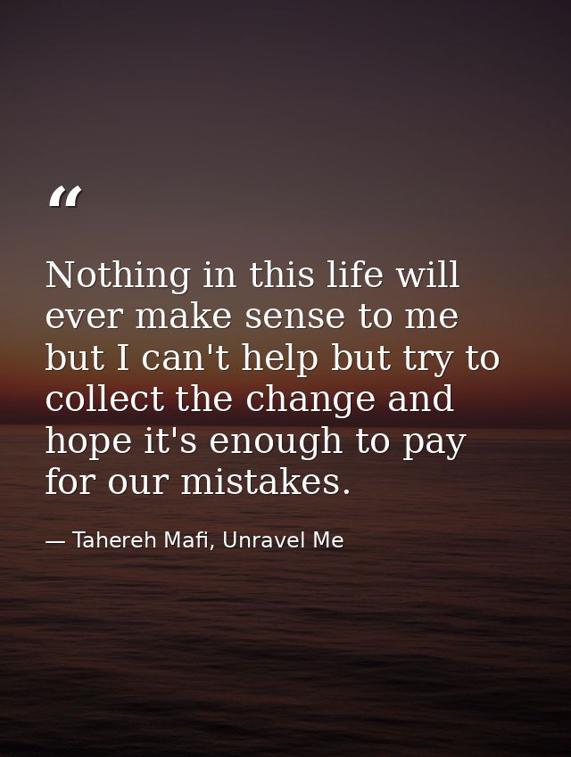 Nothing in this life will ever make sense to me but I can't help but try to collect the change and hope it's enough to p — Tahereh Mafi, Unravel Me