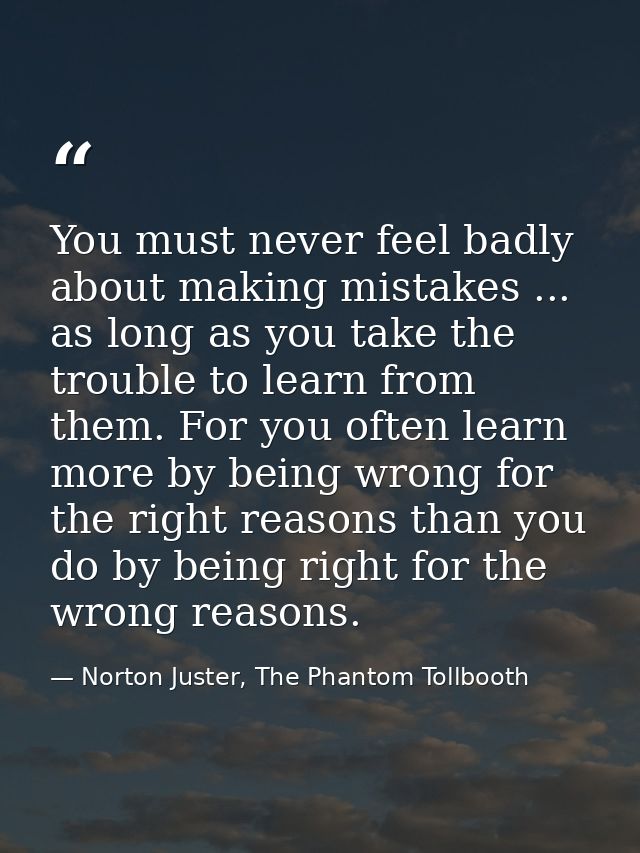 You must never feel badly about making mistakes ... as long as you take the trouble to learn from them. For you often le — Norton Juster, The Phantom Tollbooth