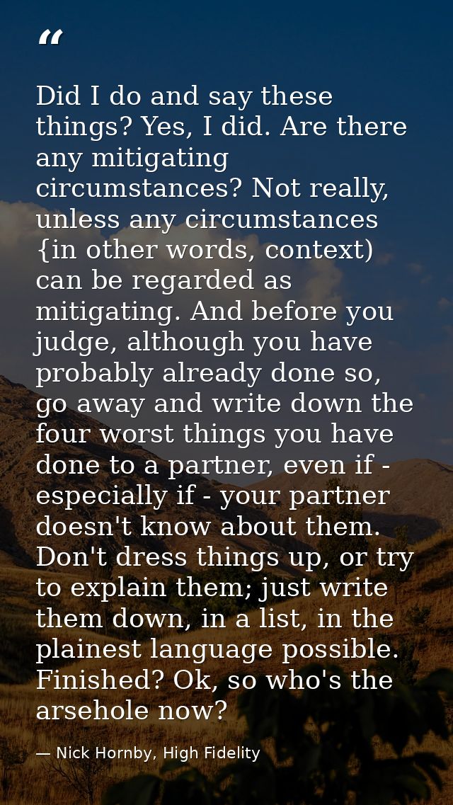 Did I do and say these things? Yes, I did. Are there any mitigating circumstances? Not really, unless any circumstances  — Nick Hornby, High Fidelity