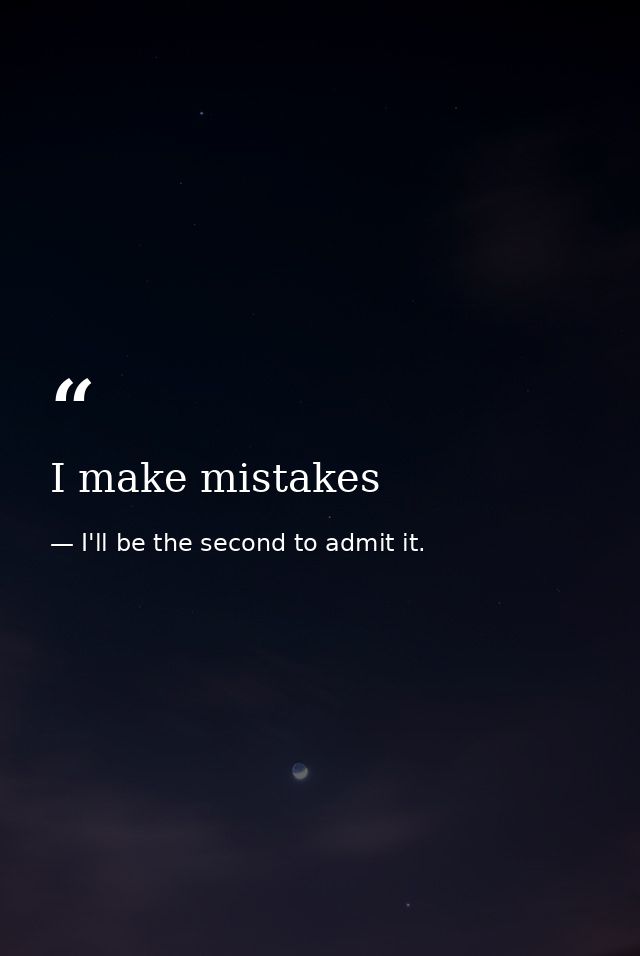 I make mistakes — I'll be the second to admit it.
