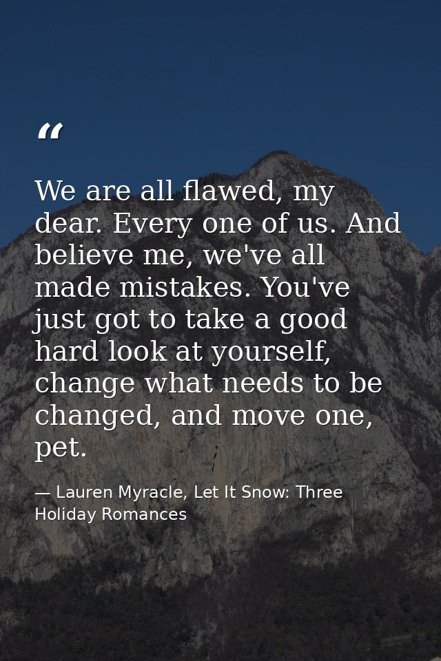We are all flawed, my dear. Every one of us. And believe me, we've all made mistakes. You've just got to take a good har — Lauren Myracle, Let It Snow: Three Holiday Romances