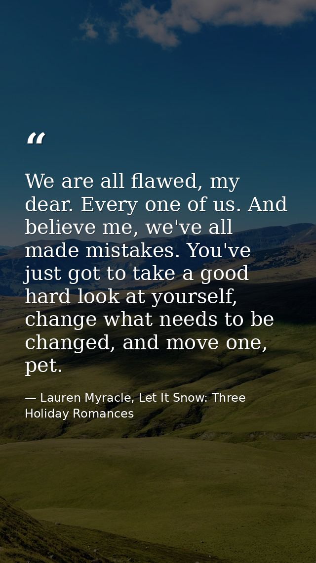 We are all flawed, my dear. Every one of us. And believe me, we've all made mistakes. You've just got to take a good har — Lauren Myracle, Let It Snow: Three Holiday Romances