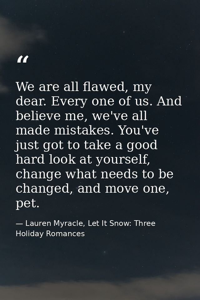 We are all flawed, my dear. Every one of us. And believe me, we've all made mistakes. You've just got to take a good har — Lauren Myracle, Let It Snow: Three Holiday Romances