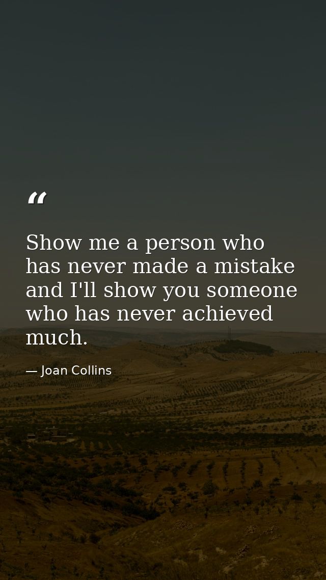 Show me a person who has never made a mistake and I'll show you someone who has never achieved much. — Joan Collins