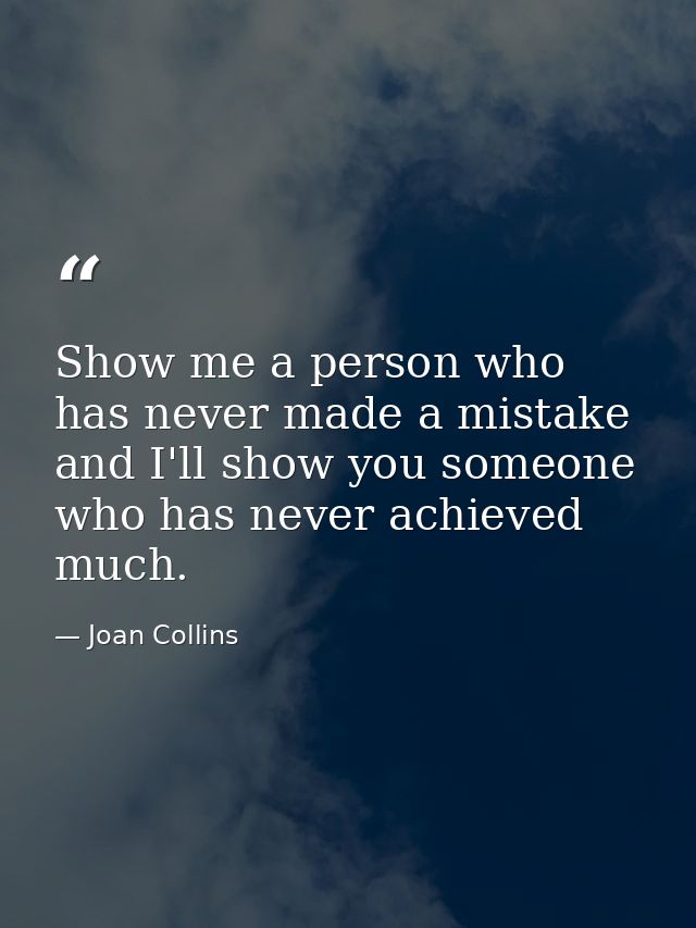 Show me a person who has never made a mistake and I'll show you someone who has never achieved much. — Joan Collins