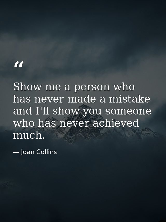 Show me a person who has never made a mistake and I'll show you someone who has never achieved much. — Joan Collins