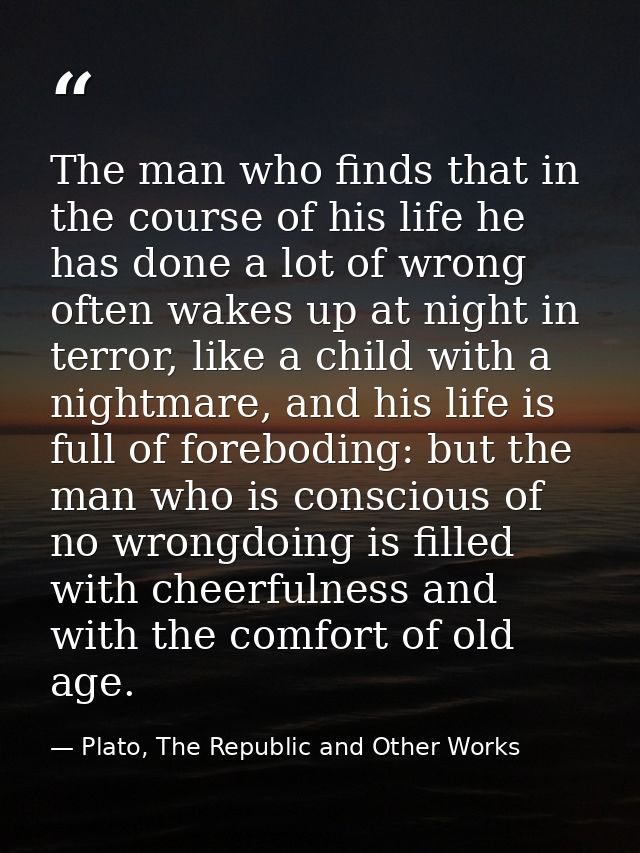 The man who finds that in the course of his life he has done a lot of wrong often wakes up at night in terror, like a ch — Plato, The Republic and Other Works