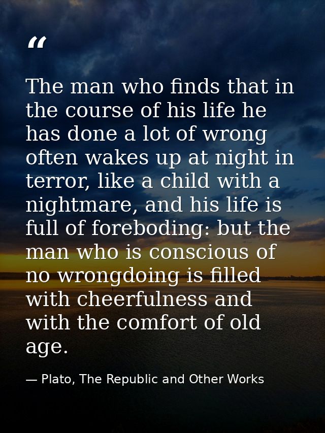 The man who finds that in the course of his life he has done a lot of wrong often wakes up at night in terror, like a ch — Plato, The Republic and Other Works