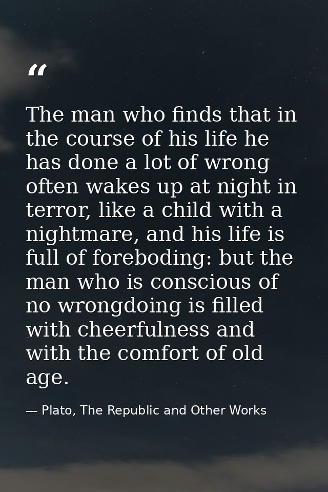 The man who finds that in the course of his life he has done a lot of wrong often wakes up at night in terror, like a ch — Plato, The Republic and Other Works