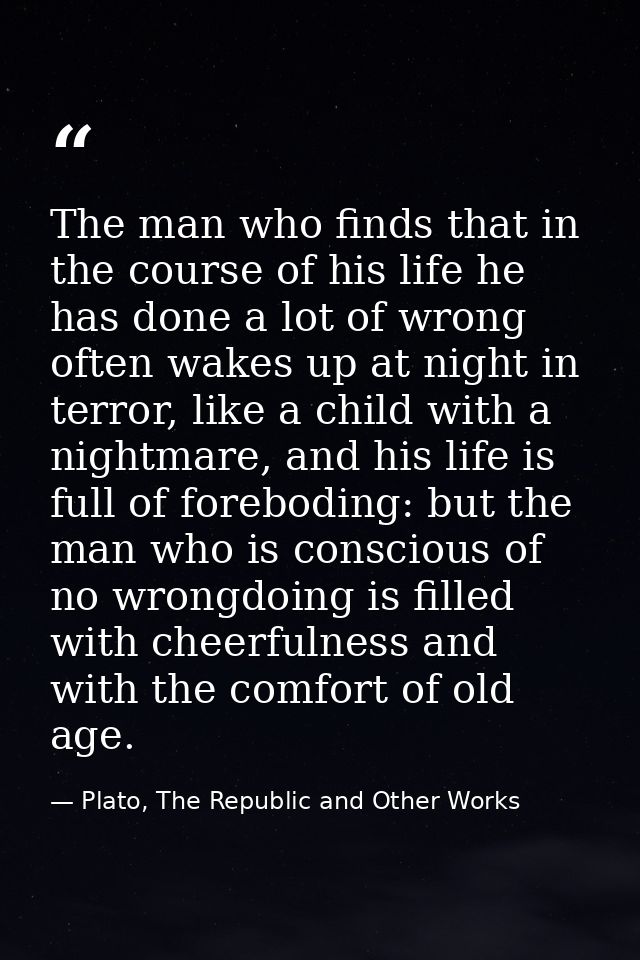 The man who finds that in the course of his life he has done a lot of wrong often wakes up at night in terror, like a ch — Plato, The Republic and Other Works