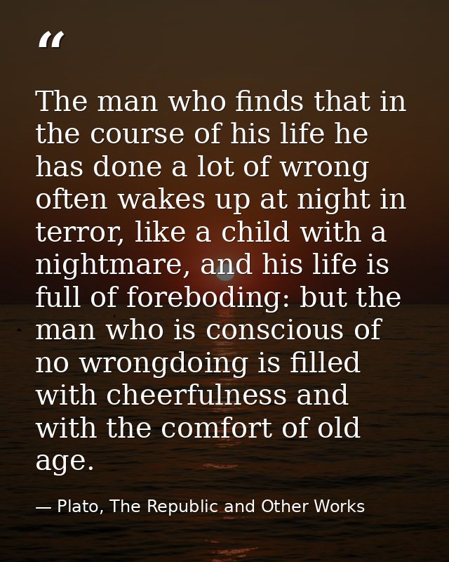 The man who finds that in the course of his life he has done a lot of wrong often wakes up at night in terror, like a ch — Plato, The Republic and Other Works