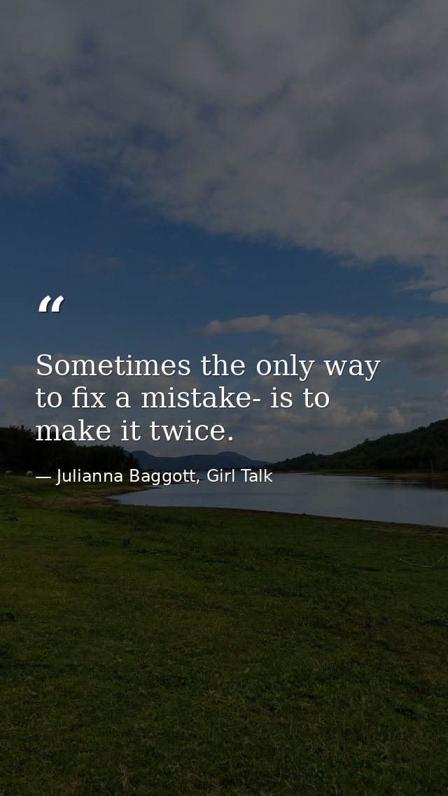 Sometimes the only way to fix a mistake- is to make it twice. — Julianna Baggott, Girl Talk